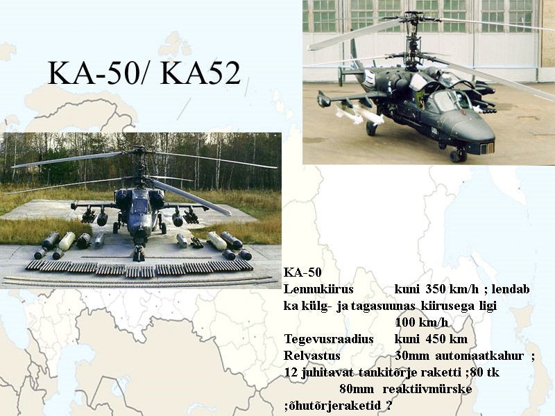 KA-50/ KA52  KA-50 Lennukiirus kuni 350 km/h ; lendab ka külg- ja tagasuunas
